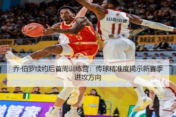 乔·伯罗续约后首周训练营：传球精准度揭示新赛季进攻方向