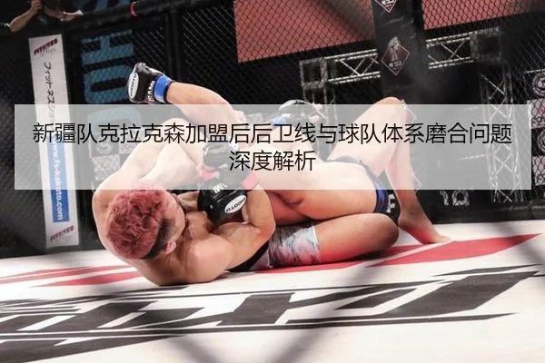 新疆队克拉克森加盟后后卫线与球队体系磨合问题深度解析