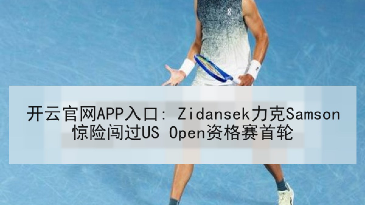 开云官网APP入口: Zidansek力克Samson惊险闯过US Open资格赛首轮 开云官网APP入口: Zidansek力克Samson惊险闯过US Open资格赛首轮