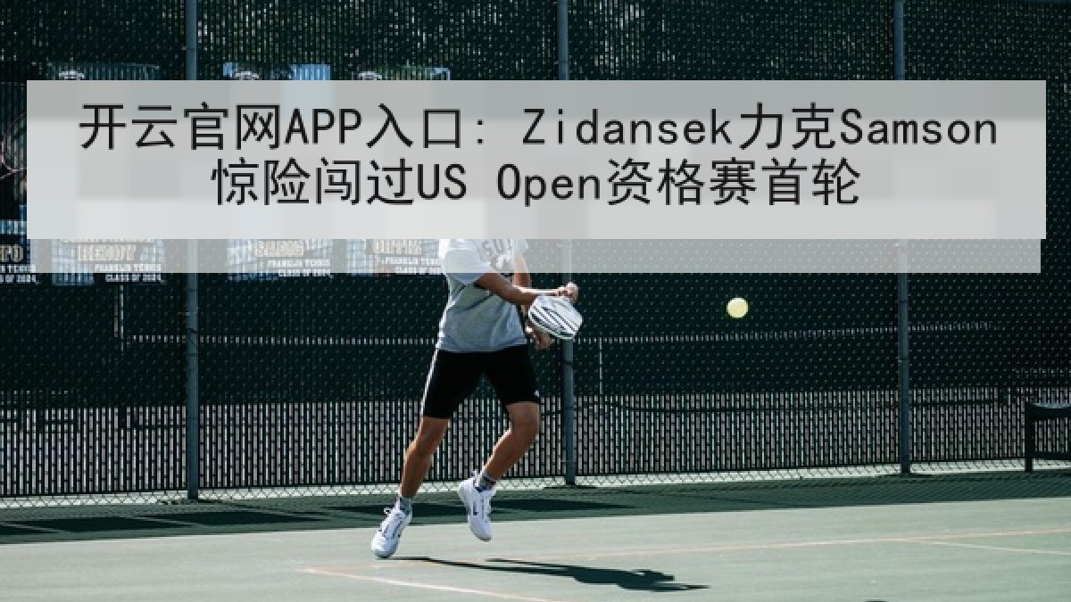 开云官网APP入口: Zidansek力克Samson惊险闯过US Open资格赛首轮 开云官网APP入口: Zidansek力克Samson惊险闯过US Open资格赛首轮