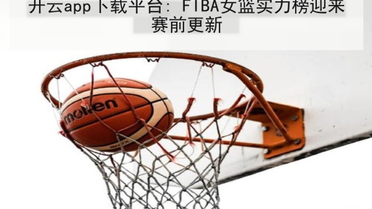 开云app下载平台: FIBA女篮实力榜迎来赛前更新 开云app下载平台: FIBA女篮实力榜迎来赛前更新